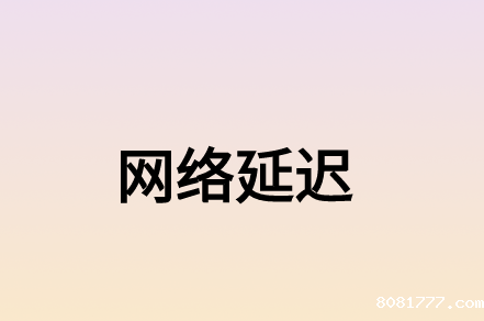 什么因素造成的网络延迟?有什么必威体育app官方下载精装版?